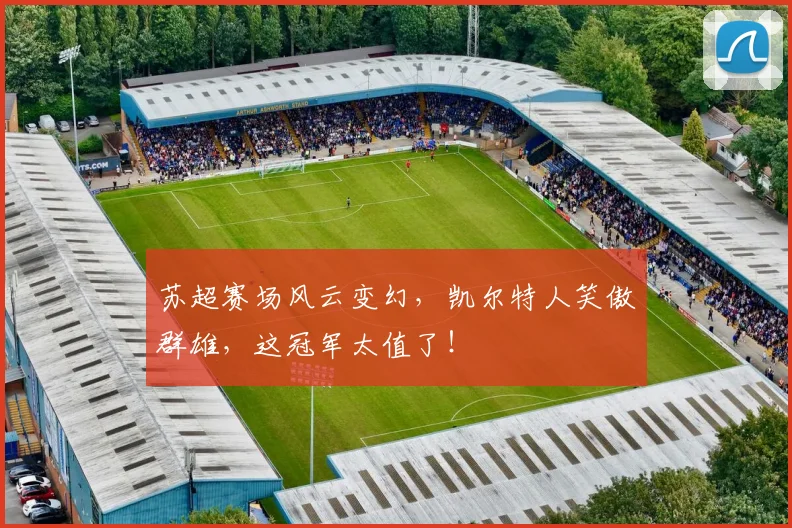 苏超赛场风云变幻，凯尔特人笑傲群雄，这冠军太值了！