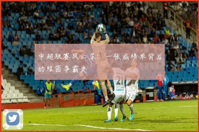 中超联赛风云录:一张成绩单背后的绿茵争霸史