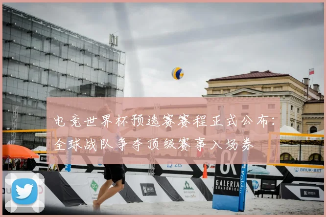 电竞世界杯预选赛赛程正式公布：全球战队争夺顶级赛事入场券