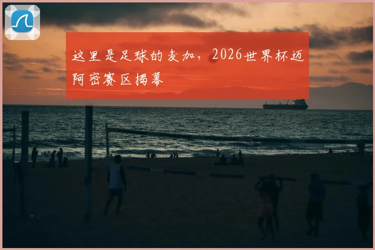 这里是足球的麦加，2026世界杯迈阿密赛区揭幕