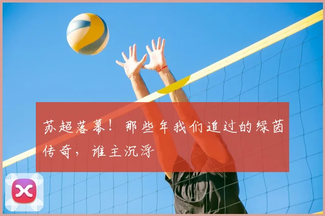苏超落幕！那些年我们追过的绿茵传奇，谁主沉浮