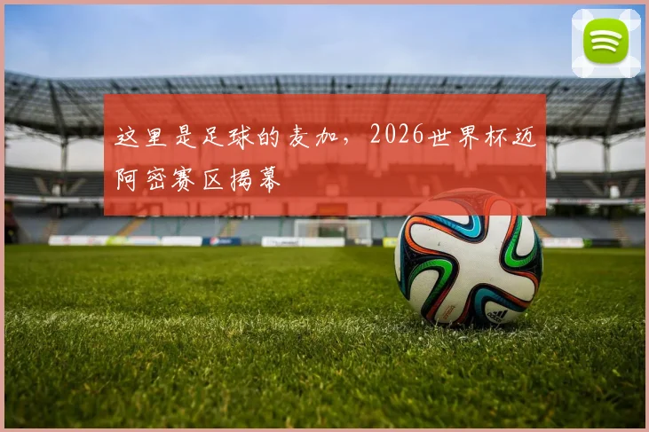 这里是足球的麦加，2026世界杯迈阿密赛区揭幕