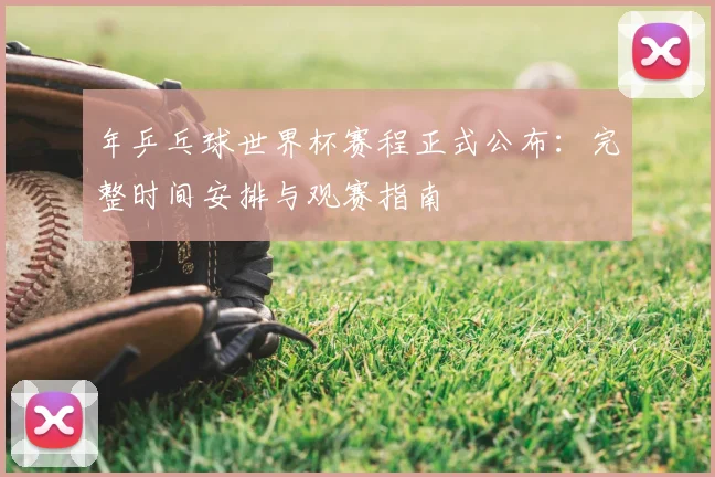年乒乓球世界杯赛程正式公布：完整时间安排与观赛指南
